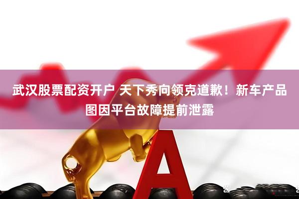 武汉股票配资开户 天下秀向领克道歉！新车产品图因平台故障提前泄露