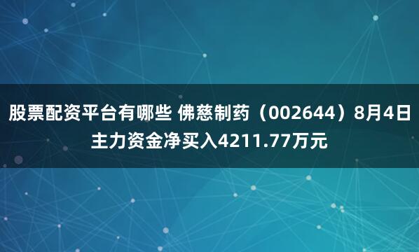股票配资平台有哪些 佛慈制药（002644）8月4日主力资金净买入4211.77万元
