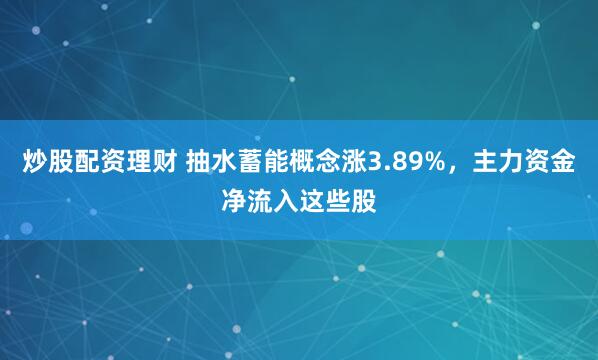 炒股配资理财 抽水蓄能概念涨3.89%，主力资金净流入这些股