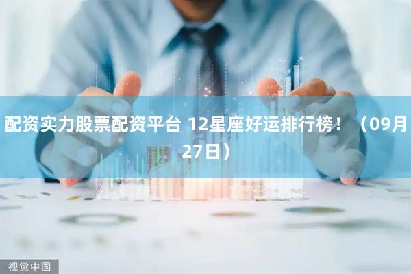 配资实力股票配资平台 12星座好运排行榜！（09月27日）