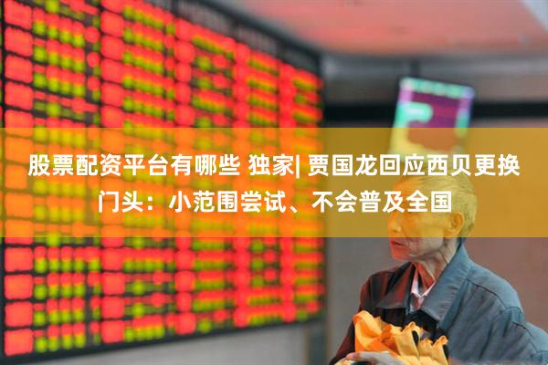 股票配资平台有哪些 独家| 贾国龙回应西贝更换门头：小范围尝试、不会普及全国