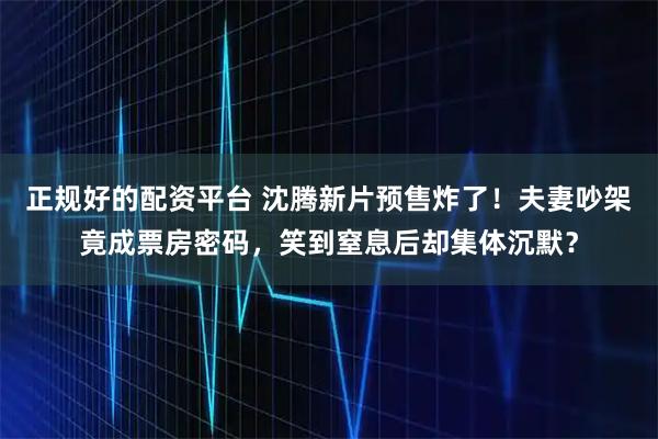 正规好的配资平台 沈腾新片预售炸了！夫妻吵架竟成票房密码，笑到窒息后却集体沉默？